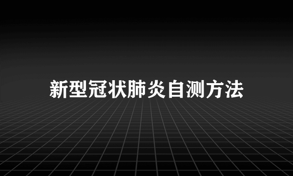 新型冠状肺炎自测方法