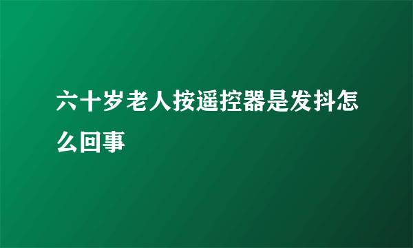 六十岁老人按遥控器是发抖怎么回事