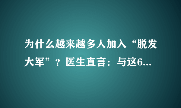 为什么越来越多人加入“脱发大军”？医生直言：与这6点关系密切