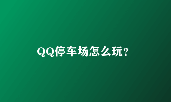 QQ停车场怎么玩？