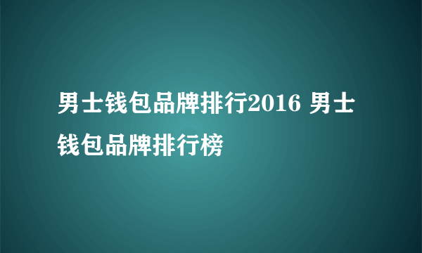 男士钱包品牌排行2016 男士钱包品牌排行榜