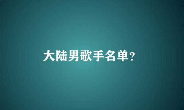 大陆男歌手名单？