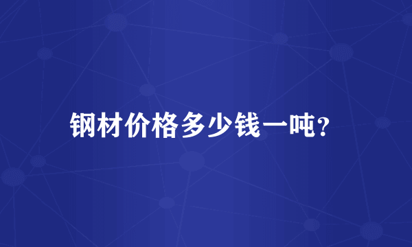 钢材价格多少钱一吨？