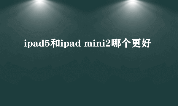 ipad5和ipad mini2哪个更好