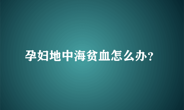 孕妇地中海贫血怎么办？