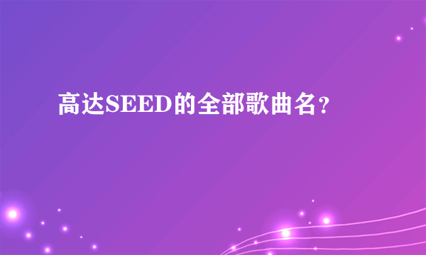 高达SEED的全部歌曲名？