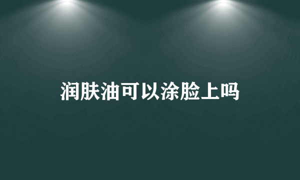 润肤油可以涂脸上吗