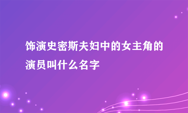 饰演史密斯夫妇中的女主角的演员叫什么名字