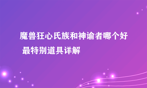 魔兽狂心氏族和神谕者哪个好 最特别道具详解