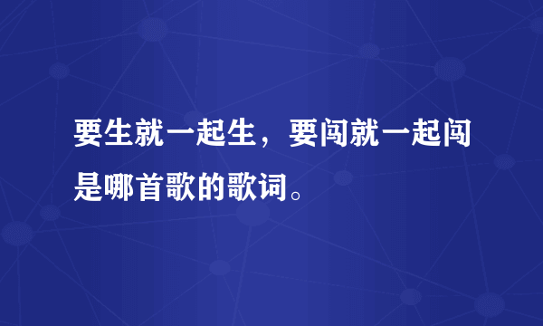 要生就一起生，要闯就一起闯是哪首歌的歌词。