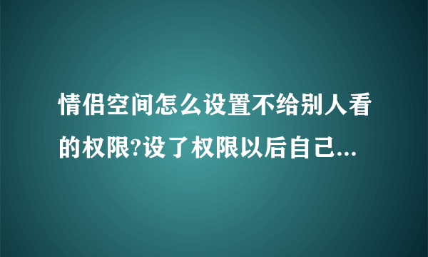 情侣空间怎么设置不给别人看的权限?设了权限以后自己的空间还可不可以被看到?