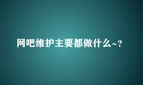 网吧维护主要都做什么~？