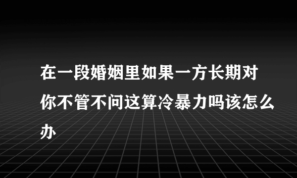 在一段婚姻里如果一方长期对你不管不问这算冷暴力吗该怎么办