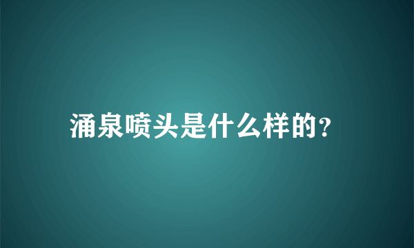 涌泉喷头是什么样的？