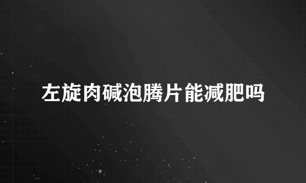 左旋肉碱泡腾片能减肥吗