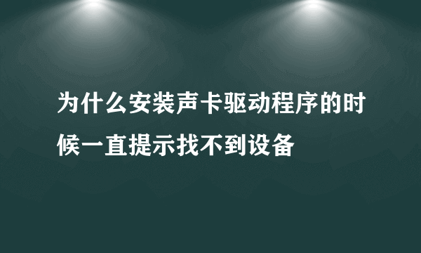 为什么安装声卡驱动程序的时候一直提示找不到设备