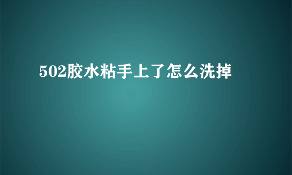 502胶水粘手上了怎么洗掉