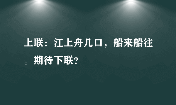 上联：江上舟几口，船来船往。期待下联？