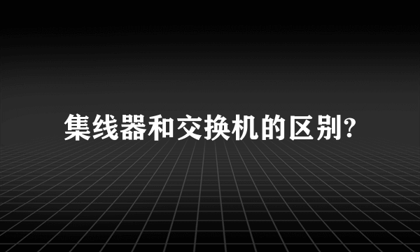 集线器和交换机的区别?