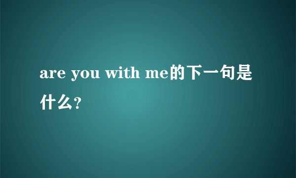 are you with me的下一句是什么？