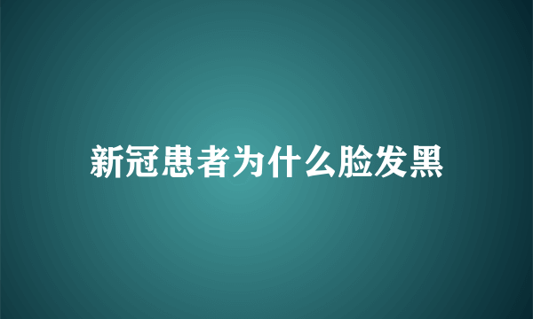 新冠患者为什么脸发黑