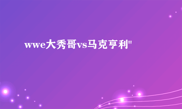 wwe大秀哥vs马克亨利