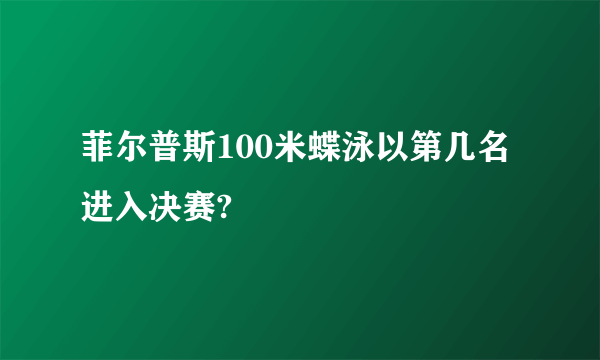 菲尔普斯100米蝶泳以第几名进入决赛?