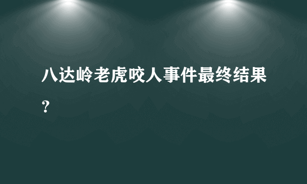 八达岭老虎咬人事件最终结果？