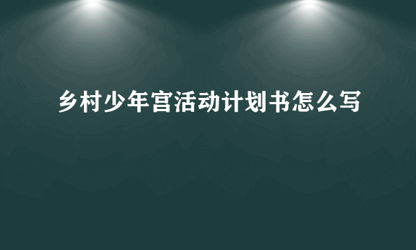 乡村少年宫活动计划书怎么写