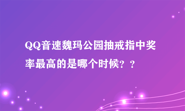 QQ音速魏玛公园抽戒指中奖率最高的是哪个时候？？