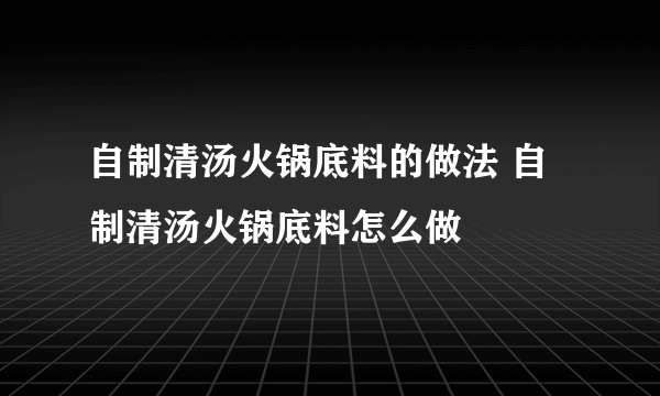 自制清汤火锅底料的做法 自制清汤火锅底料怎么做