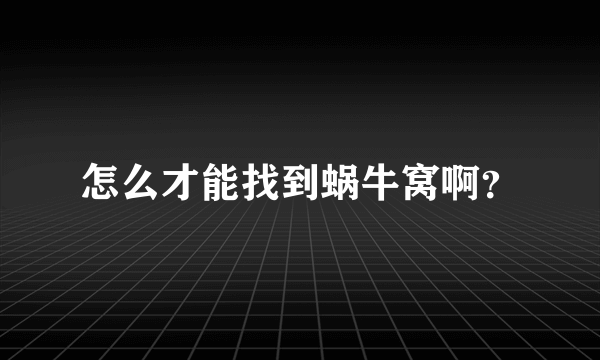 怎么才能找到蜗牛窝啊？