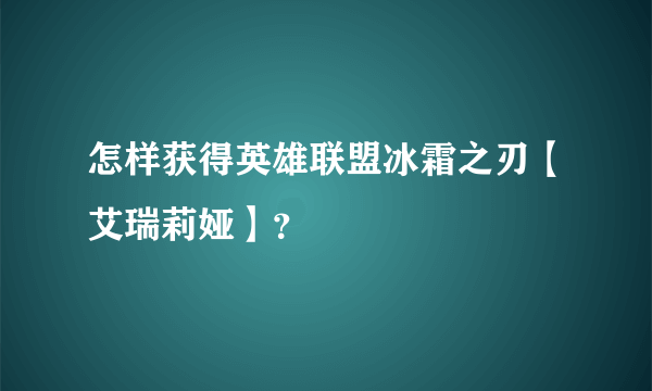 怎样获得英雄联盟冰霜之刃【艾瑞莉娅】？