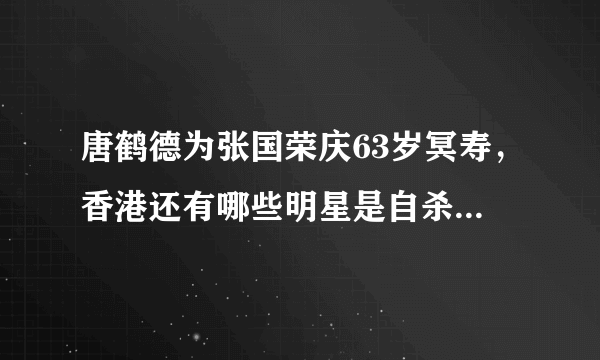 唐鹤德为张国荣庆63岁冥寿，香港还有哪些明星是自杀身亡的？