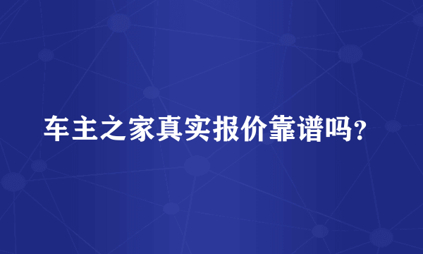 车主之家真实报价靠谱吗？