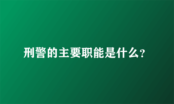 刑警的主要职能是什么？