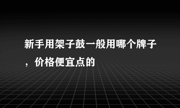 新手用架子鼓一般用哪个牌子，价格便宜点的