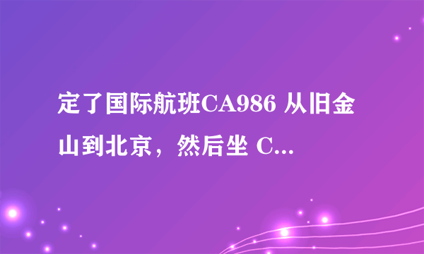 定了国际航班CA986 从旧金山到北京，然后坐 CA1817回南京。