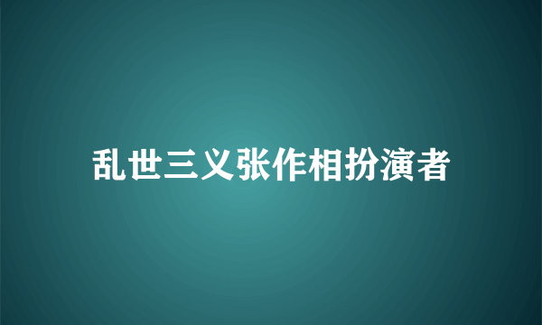 乱世三义张作相扮演者