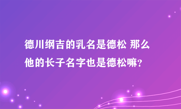 德川纲吉的乳名是德松 那么他的长子名字也是德松嘛？