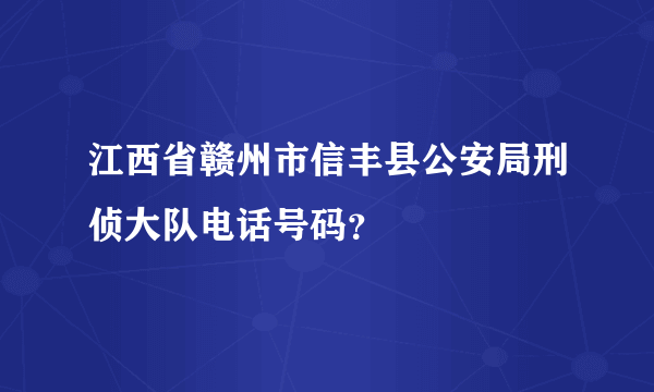 江西省赣州市信丰县公安局刑侦大队电话号码？