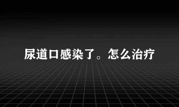 尿道口感染了。怎么治疗