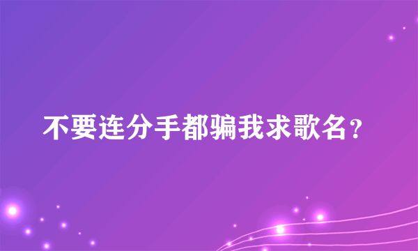 不要连分手都骗我求歌名？