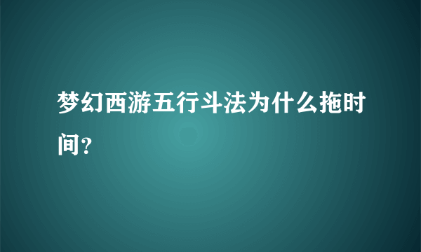 梦幻西游五行斗法为什么拖时间？