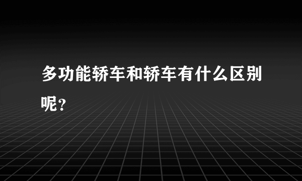 多功能轿车和轿车有什么区别呢？