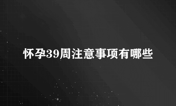 怀孕39周注意事项有哪些