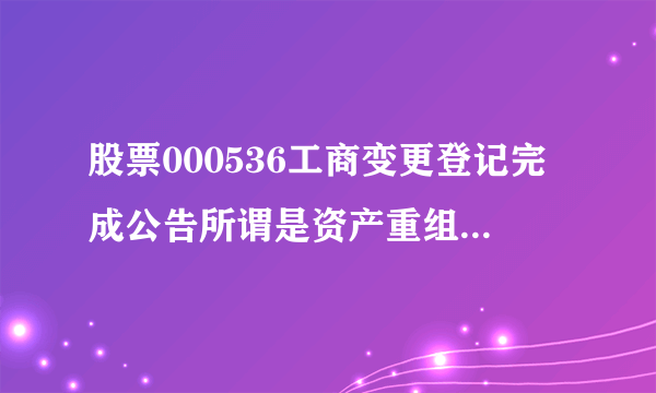 股票000536工商变更登记完成公告所谓是资产重组成功吗？