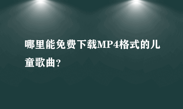 哪里能免费下载MP4格式的儿童歌曲？