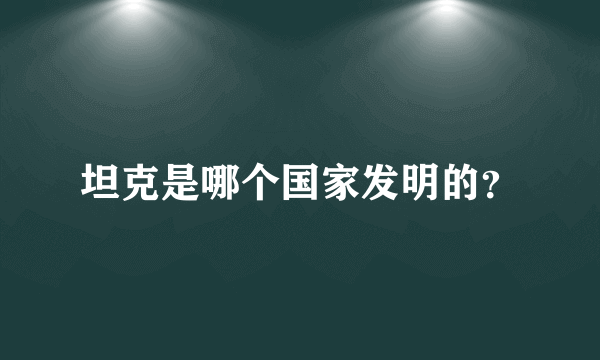 坦克是哪个国家发明的？