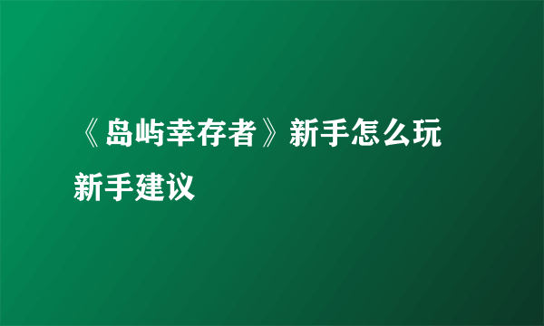 《岛屿幸存者》新手怎么玩 新手建议